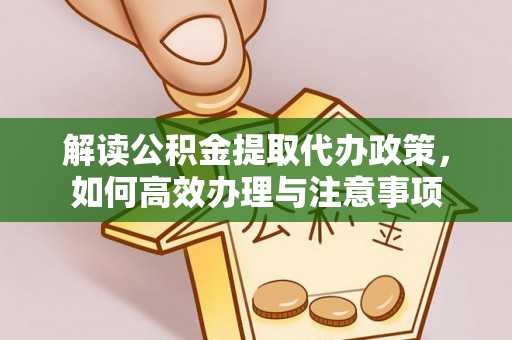 西乡塘解读公积金提取代办政策，如何高效办理与注意事项