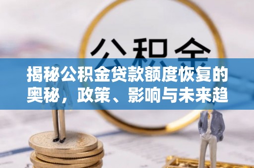 西乡塘揭秘公积金贷款额度恢复的奥秘，政策、影响与未来趋势