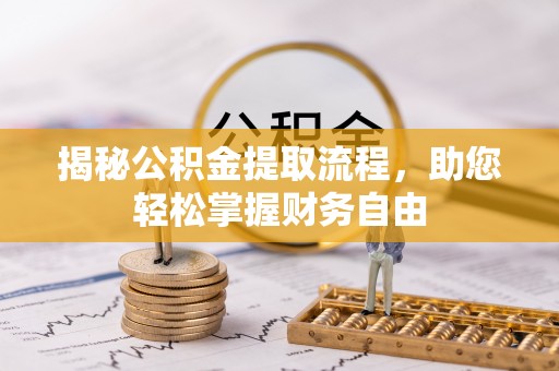 西乡塘揭秘公积金提取流程，助您轻松掌握财务自由