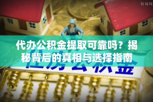 西乡塘代办公积金提取可靠吗？揭秘背后的真相与选择指南
