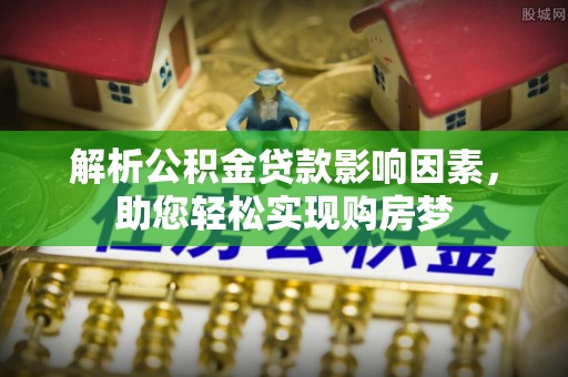 西乡塘解析公积金贷款影响因素，助您轻松实现购房梦
