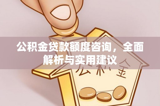 西乡塘公积金贷款额度咨询，全面解析与实用建议
