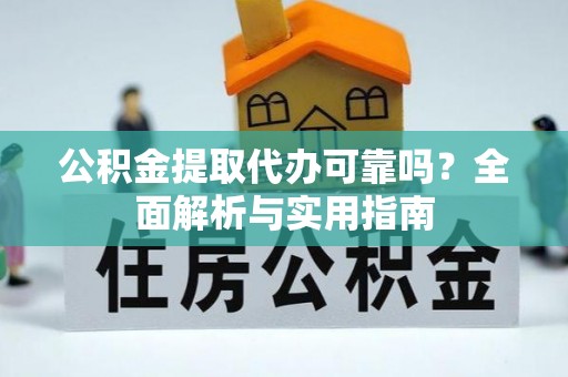 西乡塘公积金提取代办可靠吗？全面解析与实用指南