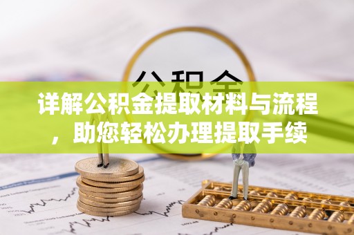 西乡塘详解公积金提取材料与流程，助您轻松办理提取手续