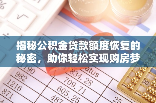 西乡塘揭秘公积金贷款额度恢复的秘密，助你轻松实现购房梦想