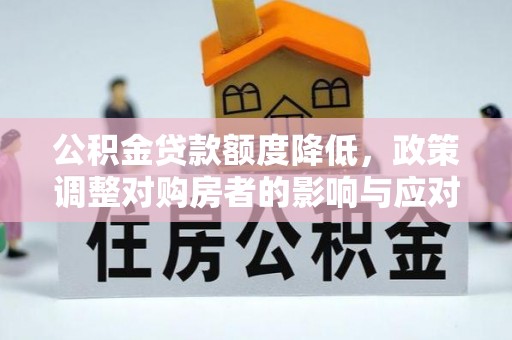 西乡塘公积金贷款额度降低，政策调整对购房者的影响与应对策略