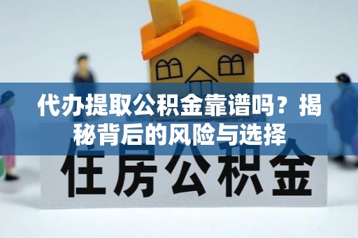 西乡塘代办提取公积金靠谱吗？揭秘背后的风险与选择