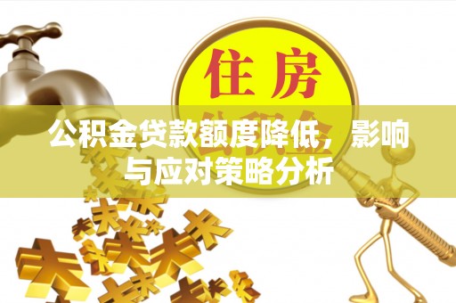 西乡塘公积金贷款额度降低，影响与应对策略分析