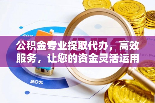 西乡塘公积金专业提取代办，高效服务，让您的资金灵活运用