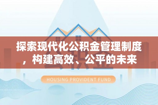 西乡塘探索现代化公积金管理制度，构建高效、公平的未来