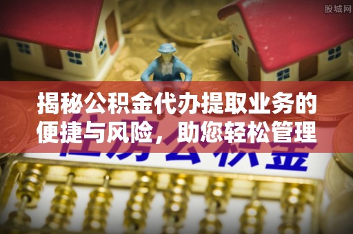西乡塘揭秘公积金代办提取业务的便捷与风险，助您轻松管理个人财务