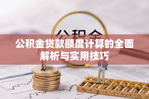 西乡塘公积金贷款额度计算的全面解析与实用技巧