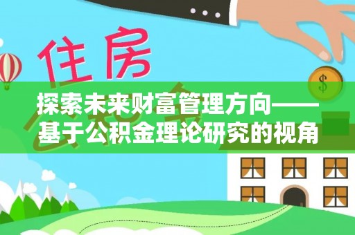 西乡塘探索未来财富管理方向——基于公积金理论研究的视角