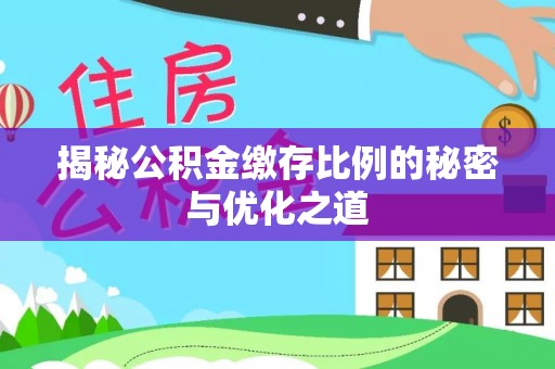 西乡塘揭秘公积金缴存比例的秘密与优化之道