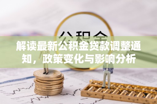 西乡塘解读最新公积金贷款调整通知，政策变化与影响分析