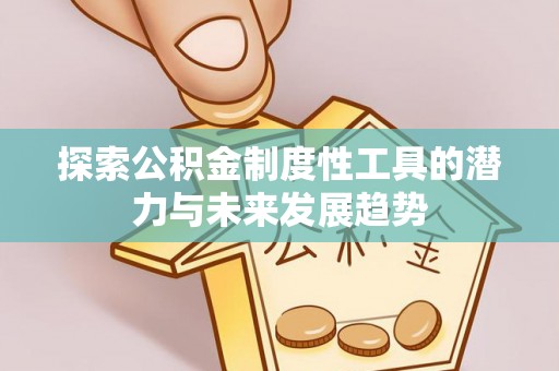西乡塘探索公积金制度性工具的潜力与未来发展趋势