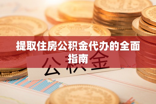 西乡塘提取住房公积金代办的全面指南
