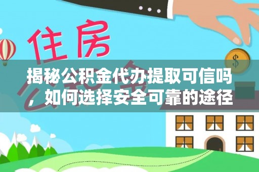 西乡塘揭秘公积金代办提取可信吗，如何选择安全可靠的途径