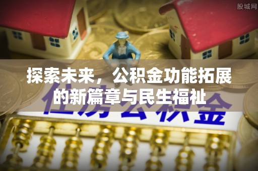 西乡塘探索未来，公积金功能拓展的新篇章与民生福祉