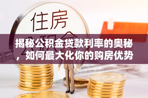 西乡塘揭秘公积金贷款利率的奥秘，如何最大化你的购房优势