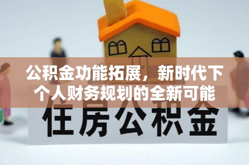 西乡塘公积金功能拓展，新时代下个人财务规划的全新可能