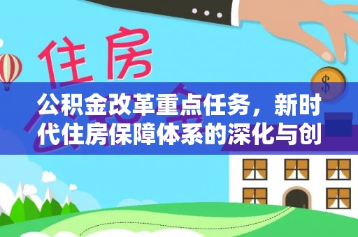 西乡塘公积金改革重点任务，新时代住房保障体系的深化与创新