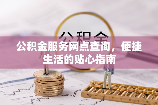 西乡塘公积金服务网点查询，便捷生活的贴心指南