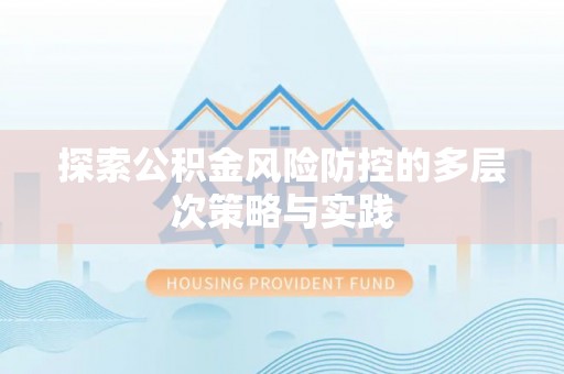 西乡塘探索公积金风险防控的多层次策略与实践