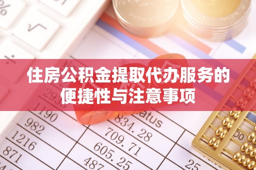 西乡塘住房公积金提取代办服务的便捷性与注意事项