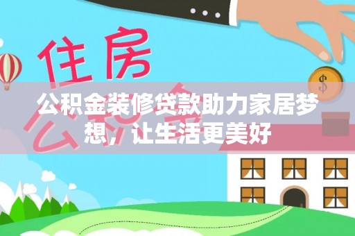西乡塘公积金装修贷款助力家居梦想，让生活更美好