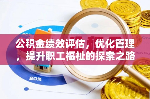 西乡塘公积金绩效评估，优化管理，提升职工福祉的探索之路
