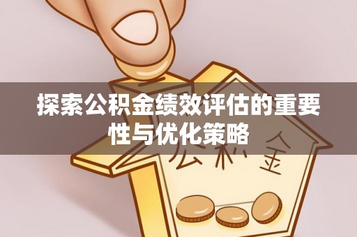 西乡塘探索公积金绩效评估的重要性与优化策略