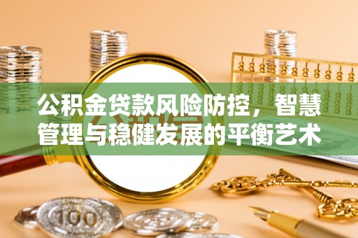 西乡塘公积金贷款风险防控，智慧管理与稳健发展的平衡艺术
