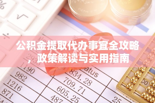 西乡塘公积金提取代办事宜全攻略，政策解读与实用指南