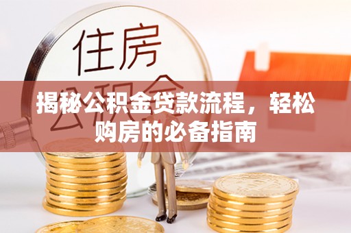 西乡塘揭秘公积金贷款流程，轻松购房的必备指南