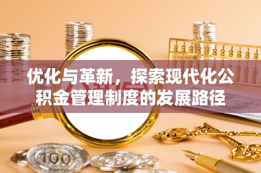 西乡塘优化与革新，探索现代化公积金管理制度的发展路径