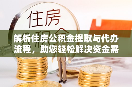 西乡塘解析住房公积金提取与代办流程，助您轻松解决资金需求