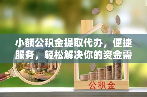 西乡塘小额公积金提取代办，便捷服务，轻松解决你的资金需求