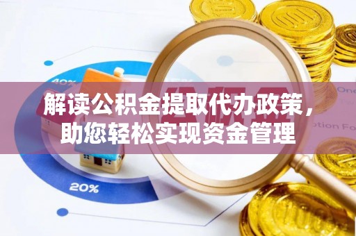 西乡塘解读公积金提取代办政策，助您轻松实现资金管理