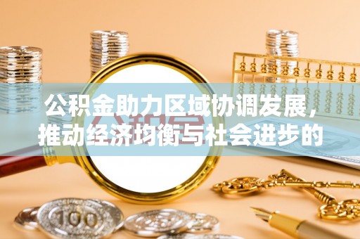 西乡塘公积金助力区域协调发展，推动经济均衡与社会进步的桥梁