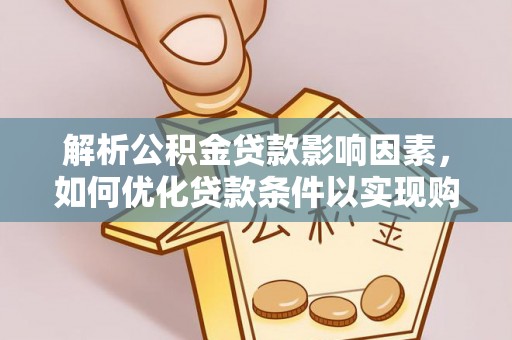 西乡塘解析公积金贷款影响因素，如何优化贷款条件以实现购房梦想