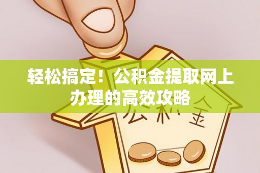 西乡塘轻松搞定！公积金提取网上办理的高效攻略