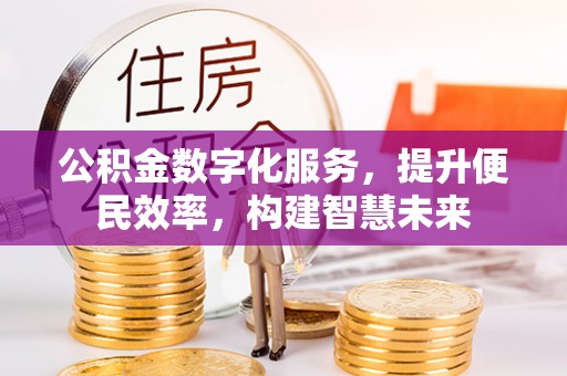 西乡塘公积金数字化服务，提升便民效率，构建智慧未来