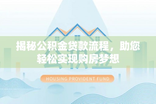 西乡塘揭秘公积金贷款流程，助您轻松实现购房梦想