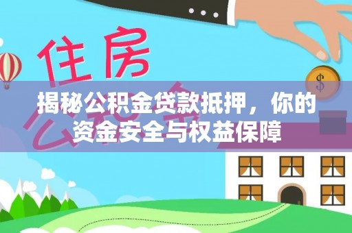 西乡塘揭秘公积金贷款抵押，你的资金安全与权益保障