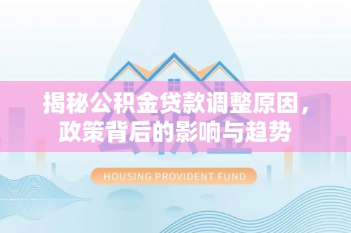 西乡塘揭秘公积金贷款调整原因，政策背后的影响与趋势