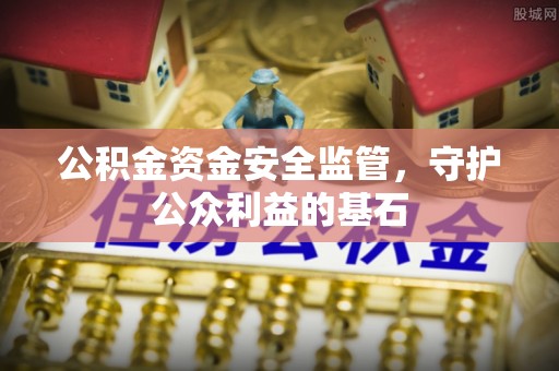 西乡塘公积金资金安全监管，守护公众利益的基石