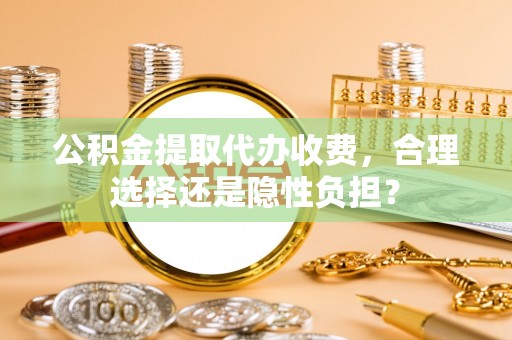 西乡塘公积金提取代办收费，合理选择还是隐性负担？