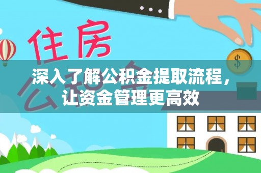 西乡塘深入了解公积金提取流程，让资金管理更高效