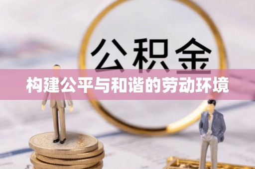 西乡塘构建公平与和谐的劳动环境